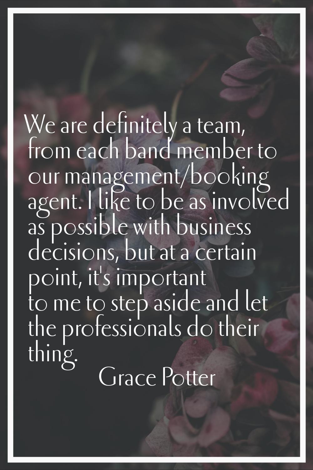 We are definitely a team, from each band member to our management/booking agent. I like to be as in