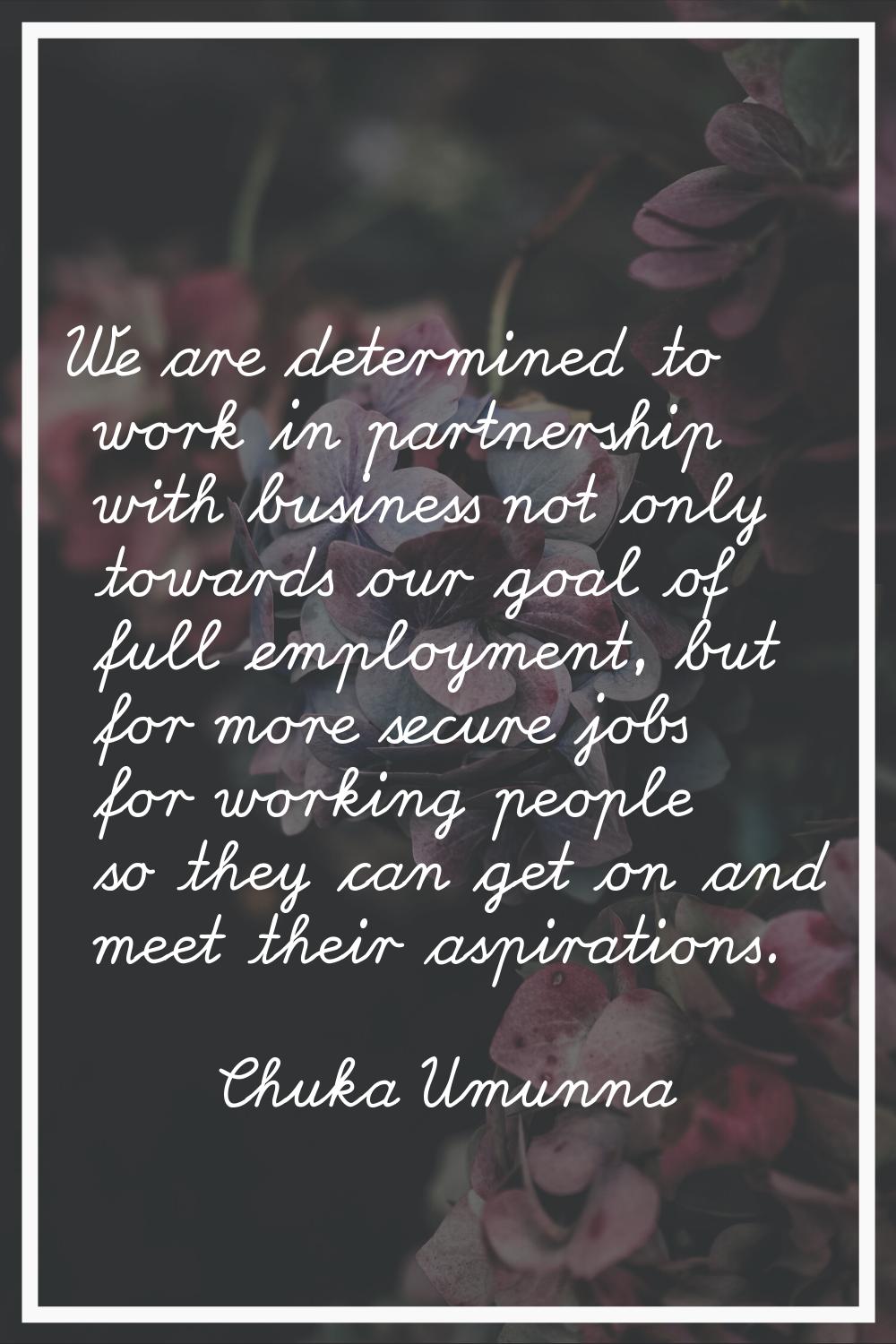 We are determined to work in partnership with business not only towards our goal of full employment