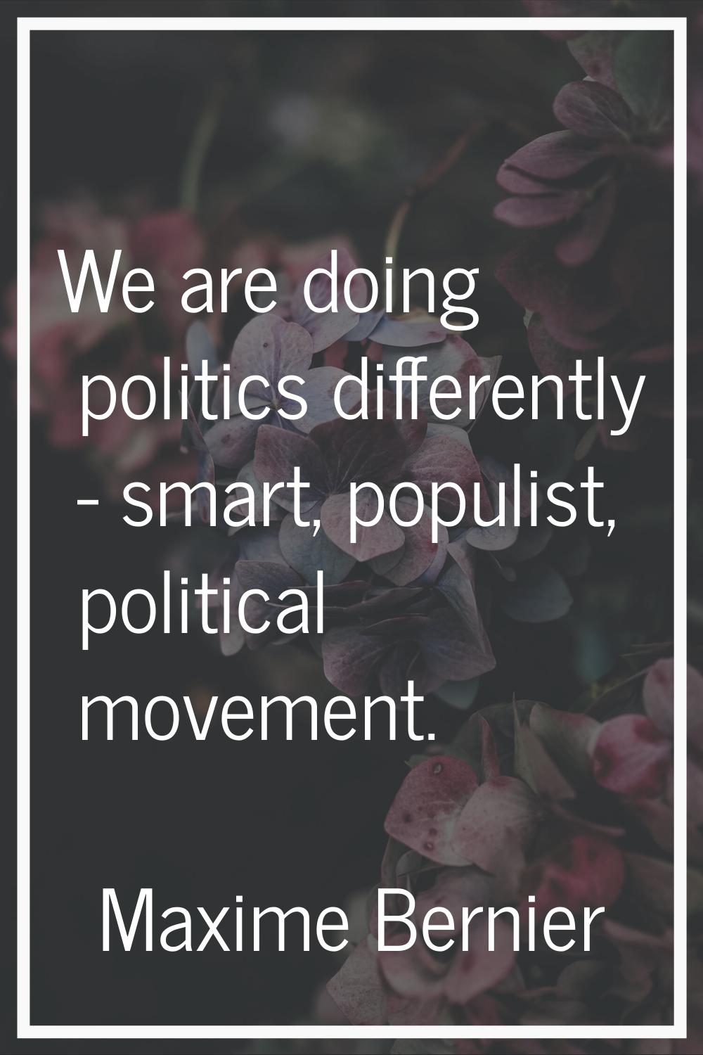 We are doing politics differently - smart, populist, political movement.