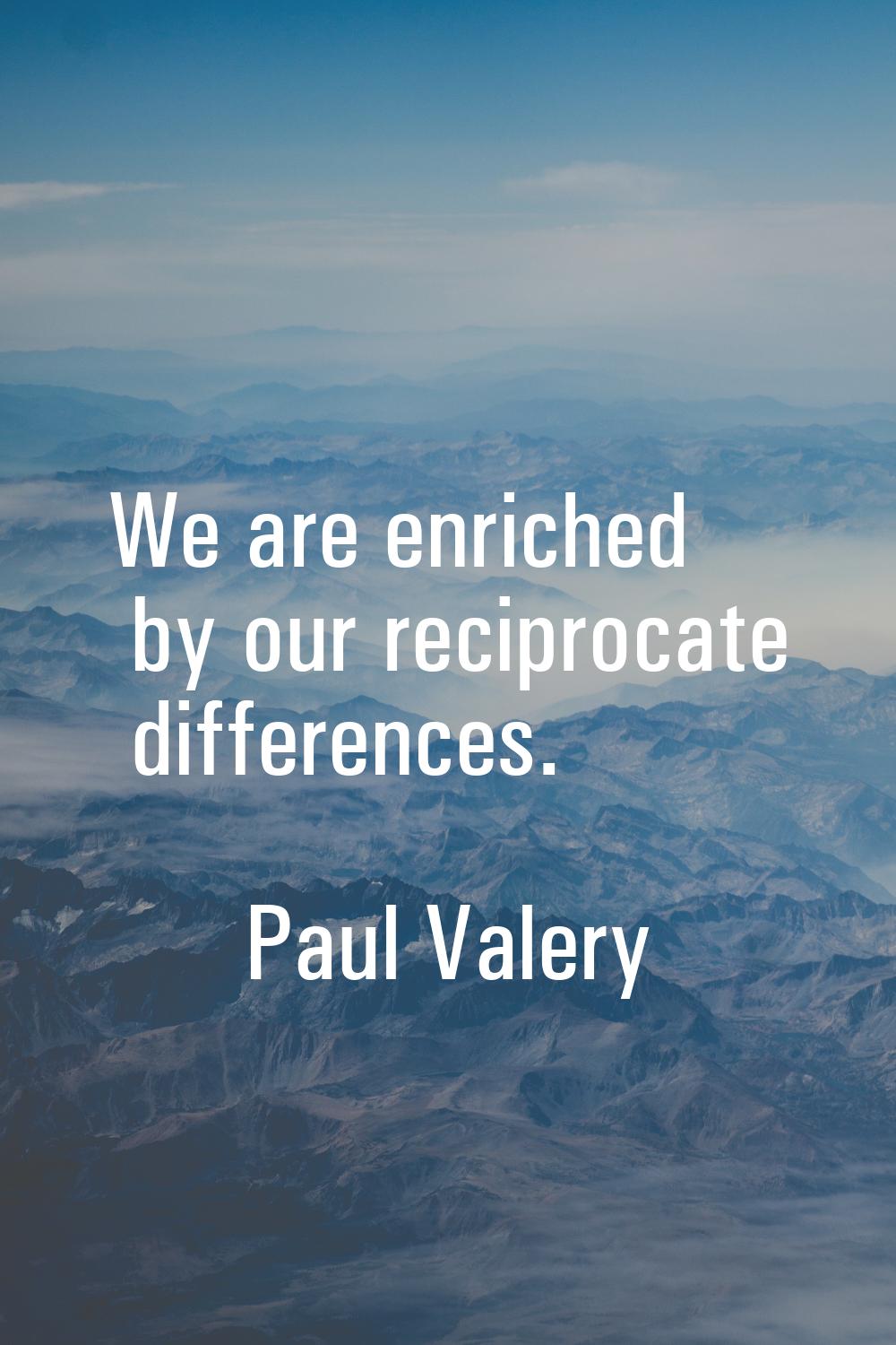 We are enriched by our reciprocate differences.