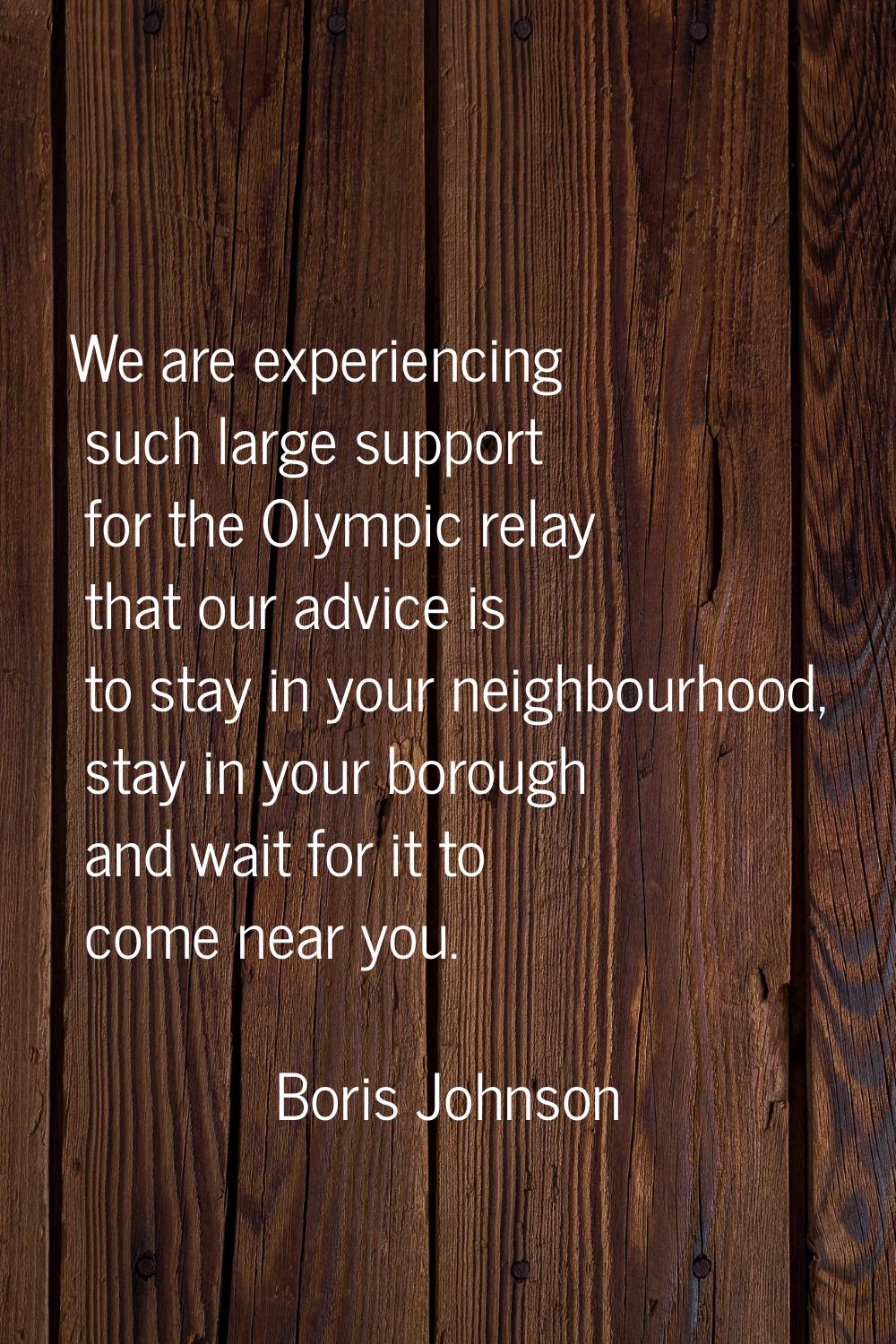 We are experiencing such large support for the Olympic relay that our advice is to stay in your nei