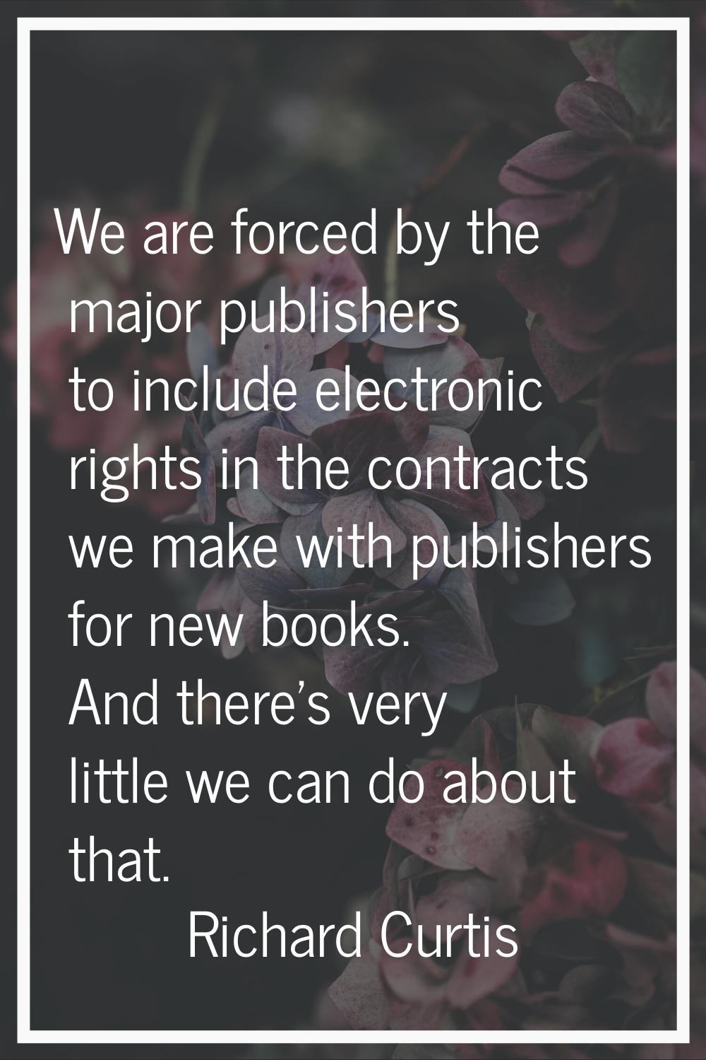 We are forced by the major publishers to include electronic rights in the contracts we make with pu
