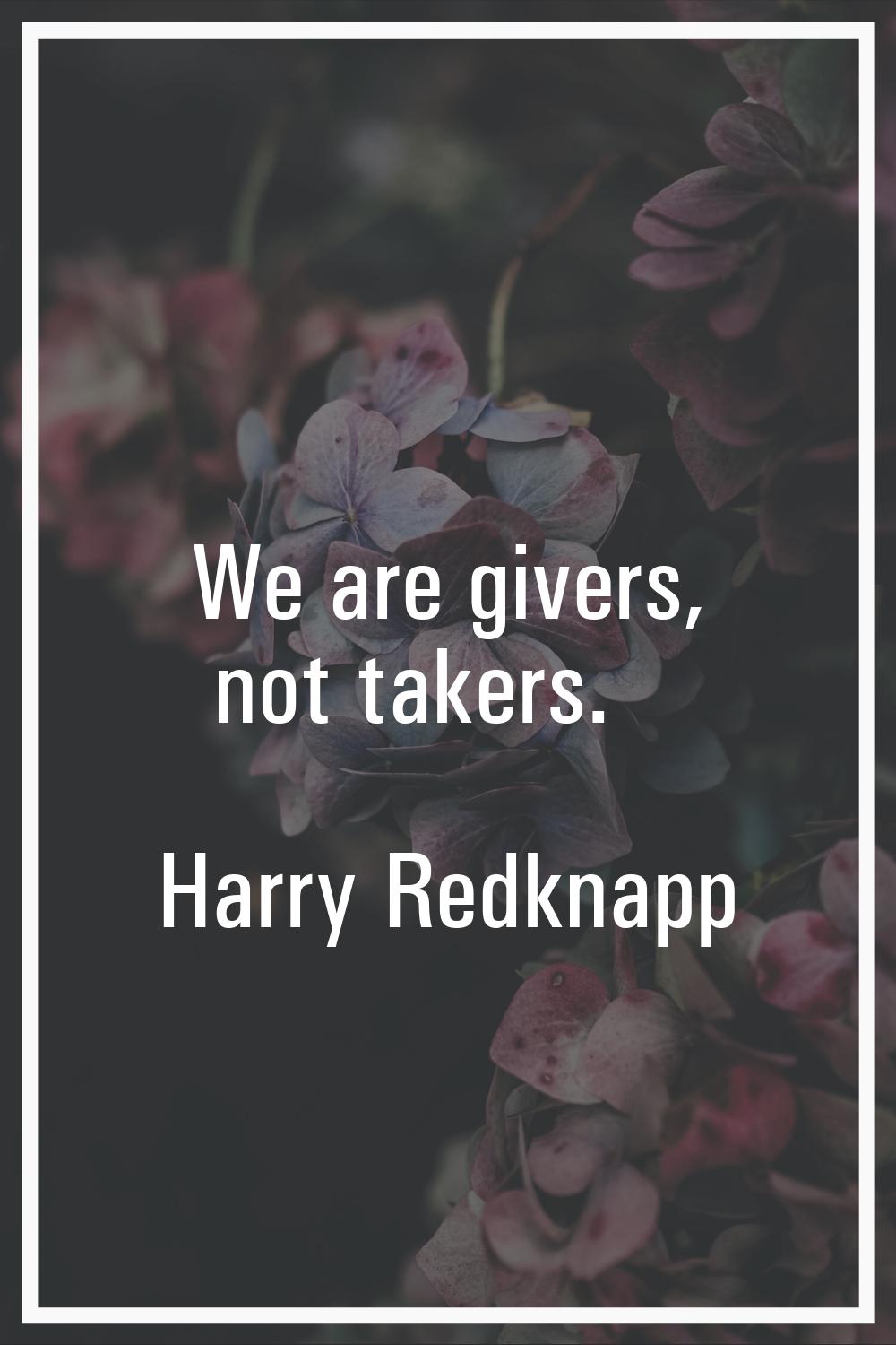 We are givers, not takers.