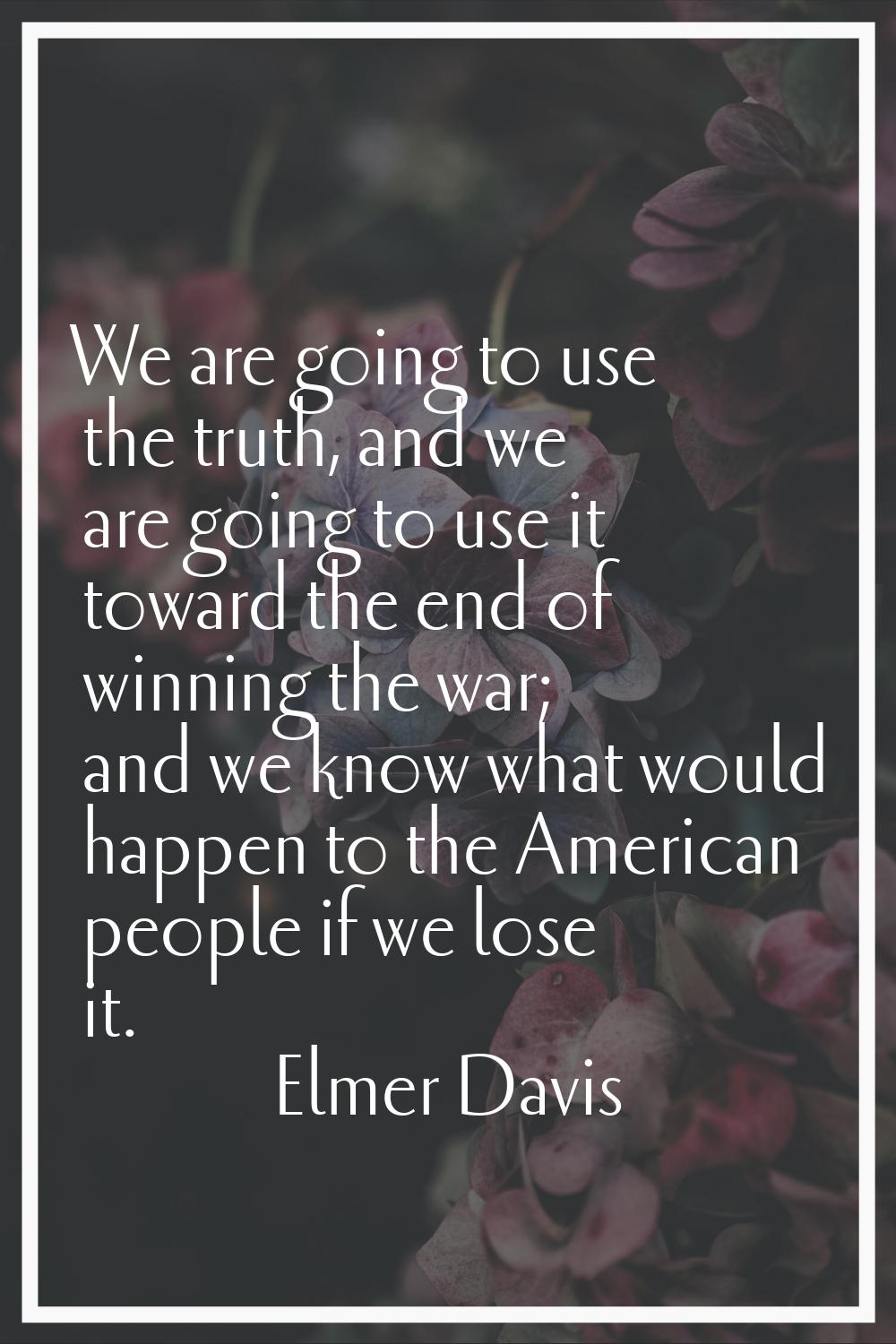 We are going to use the truth, and we are going to use it toward the end of winning the war; and we