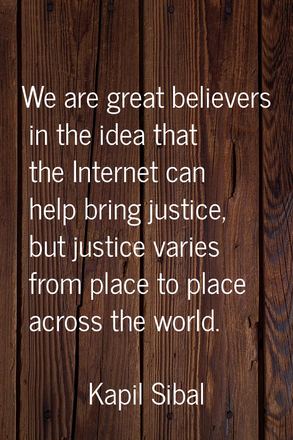 We are great believers in the idea that the Internet can help bring justice, but justice varies fro