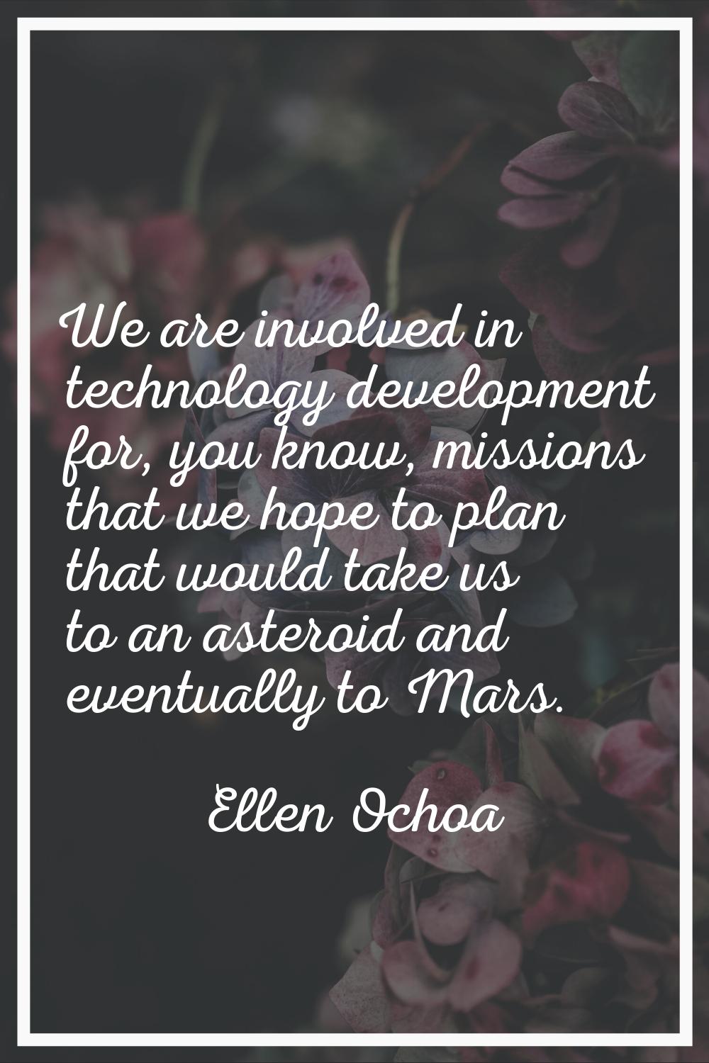 We are involved in technology development for, you know, missions that we hope to plan that would t