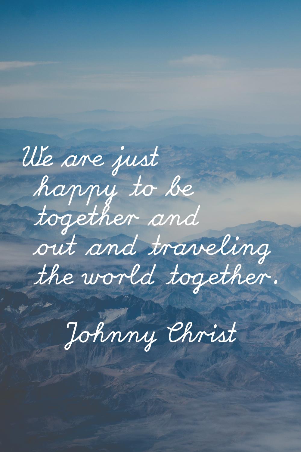 We are just happy to be together and out and traveling the world together.