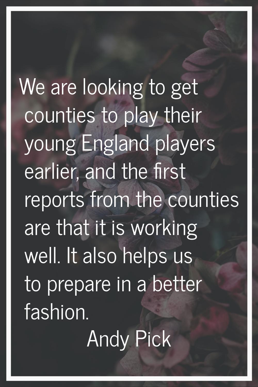 We are looking to get counties to play their young England players earlier, and the first reports f