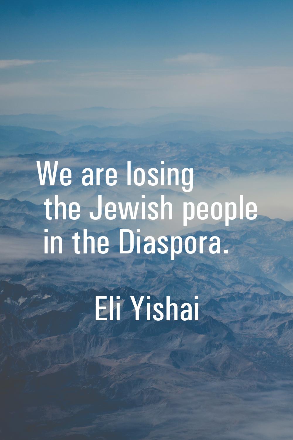 We are losing the Jewish people in the Diaspora.