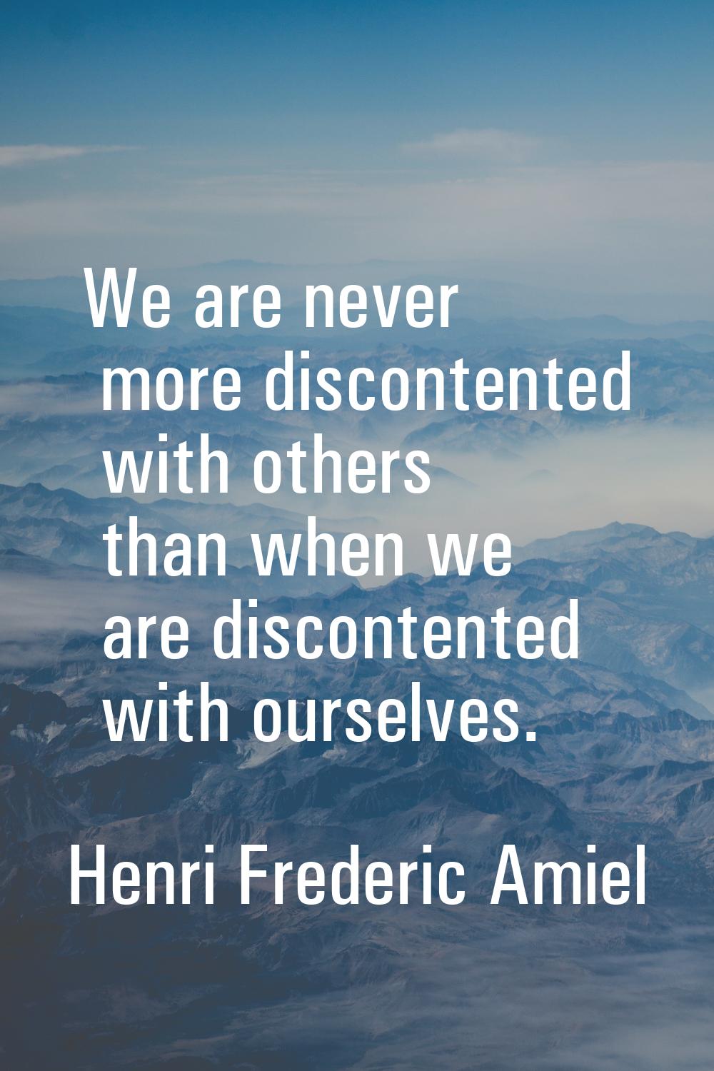 We are never more discontented with others than when we are discontented with ourselves.