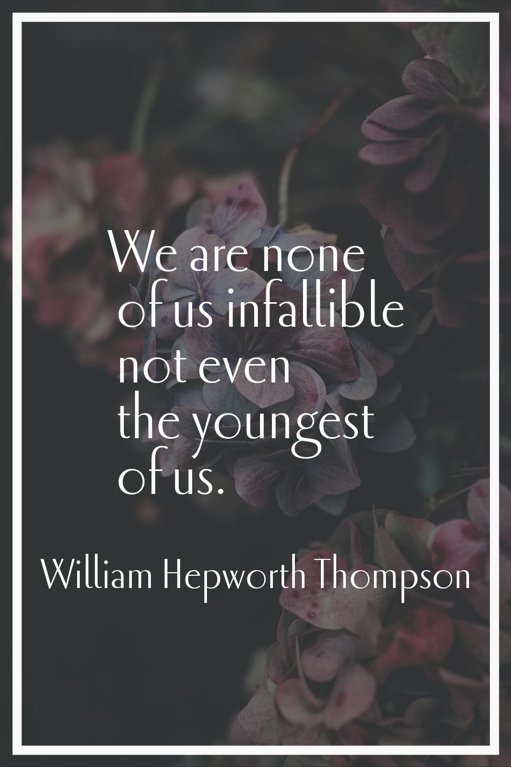 We are none of us infallible not even the youngest of us.