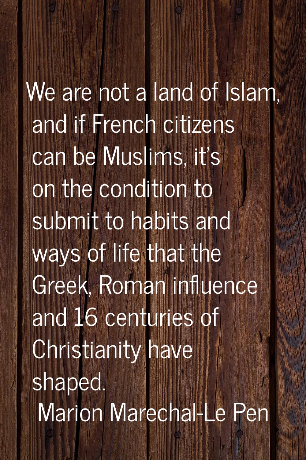 We are not a land of Islam, and if French citizens can be Muslims, it's on the condition to submit 