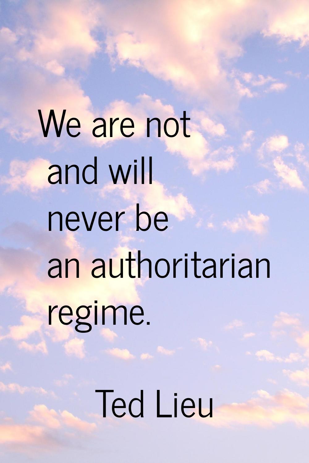 We are not and will never be an authoritarian regime.