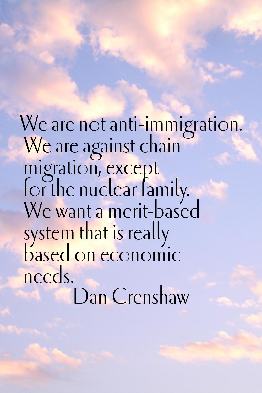 We are not anti-immigration. We are against chain migration, except for the nuclear family. We want