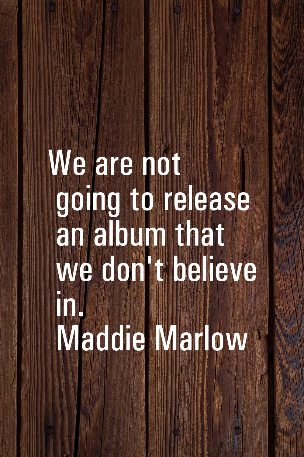 We are not going to release an album that we don't believe in.