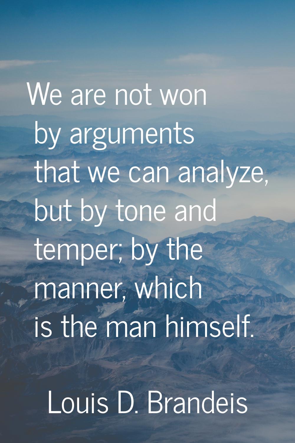 We are not won by arguments that we can analyze, but by tone and temper; by the manner, which is th