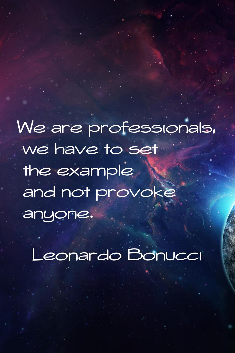 We are professionals, we have to set the example and not provoke anyone.