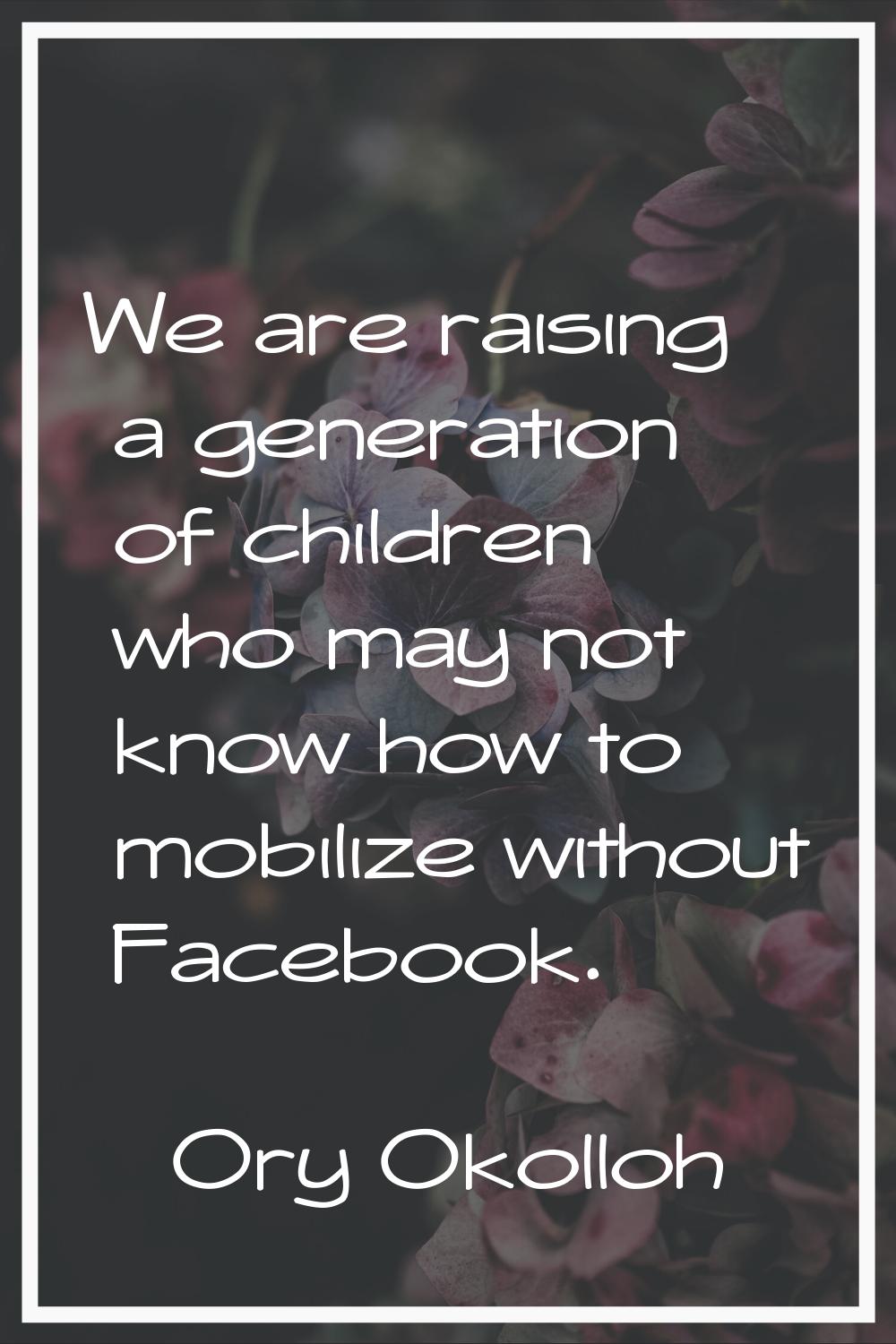 We are raising a generation of children who may not know how to mobilize without Facebook.