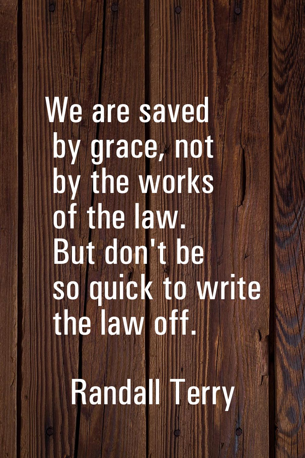 We are saved by grace, not by the works of the law. But don't be so quick to write the law off.