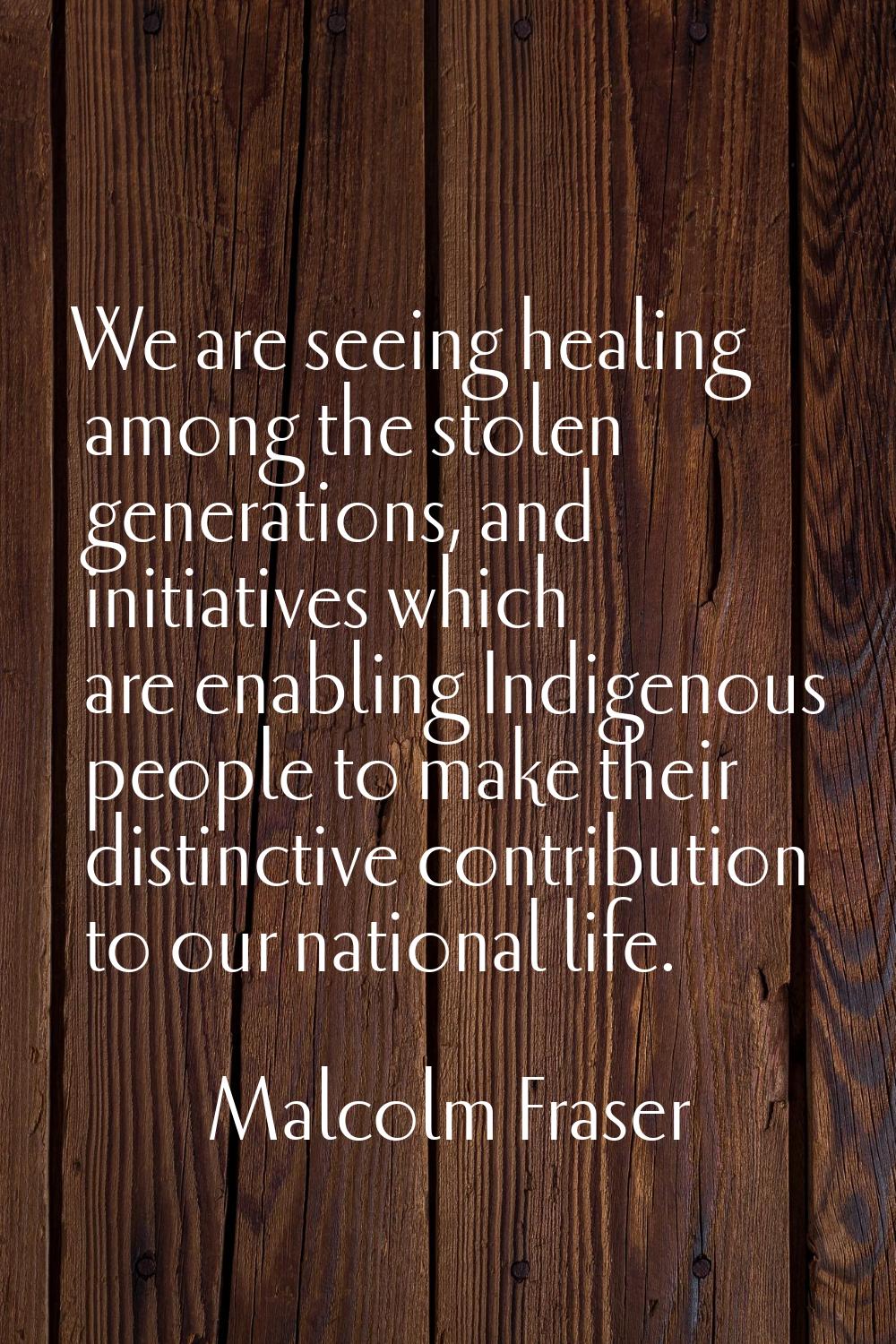 We are seeing healing among the stolen generations, and initiatives which are enabling Indigenous p