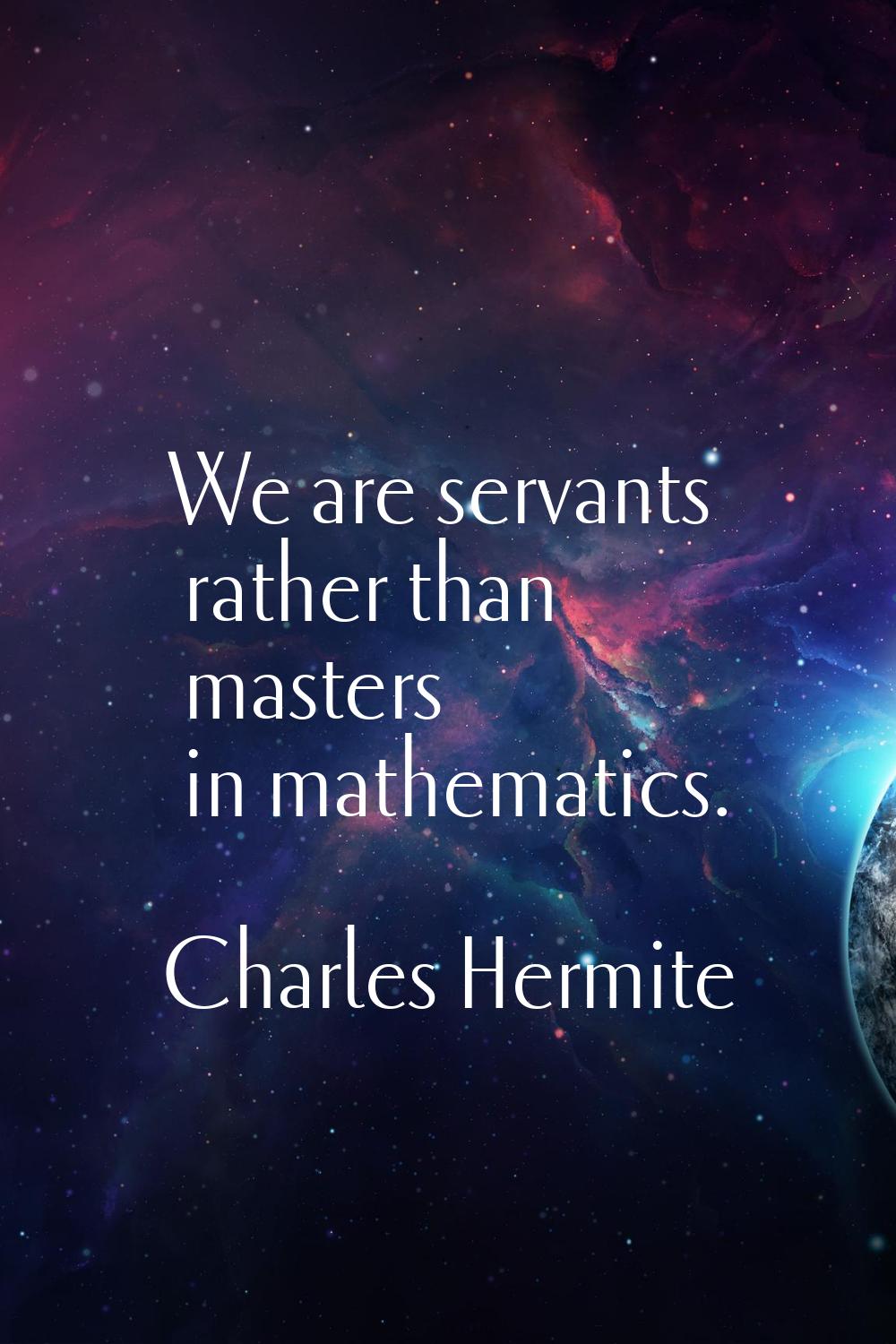 We are servants rather than masters in mathematics.