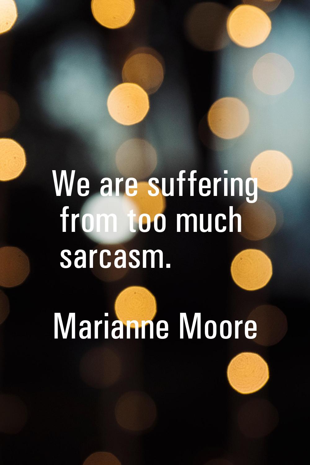 We are suffering from too much sarcasm.