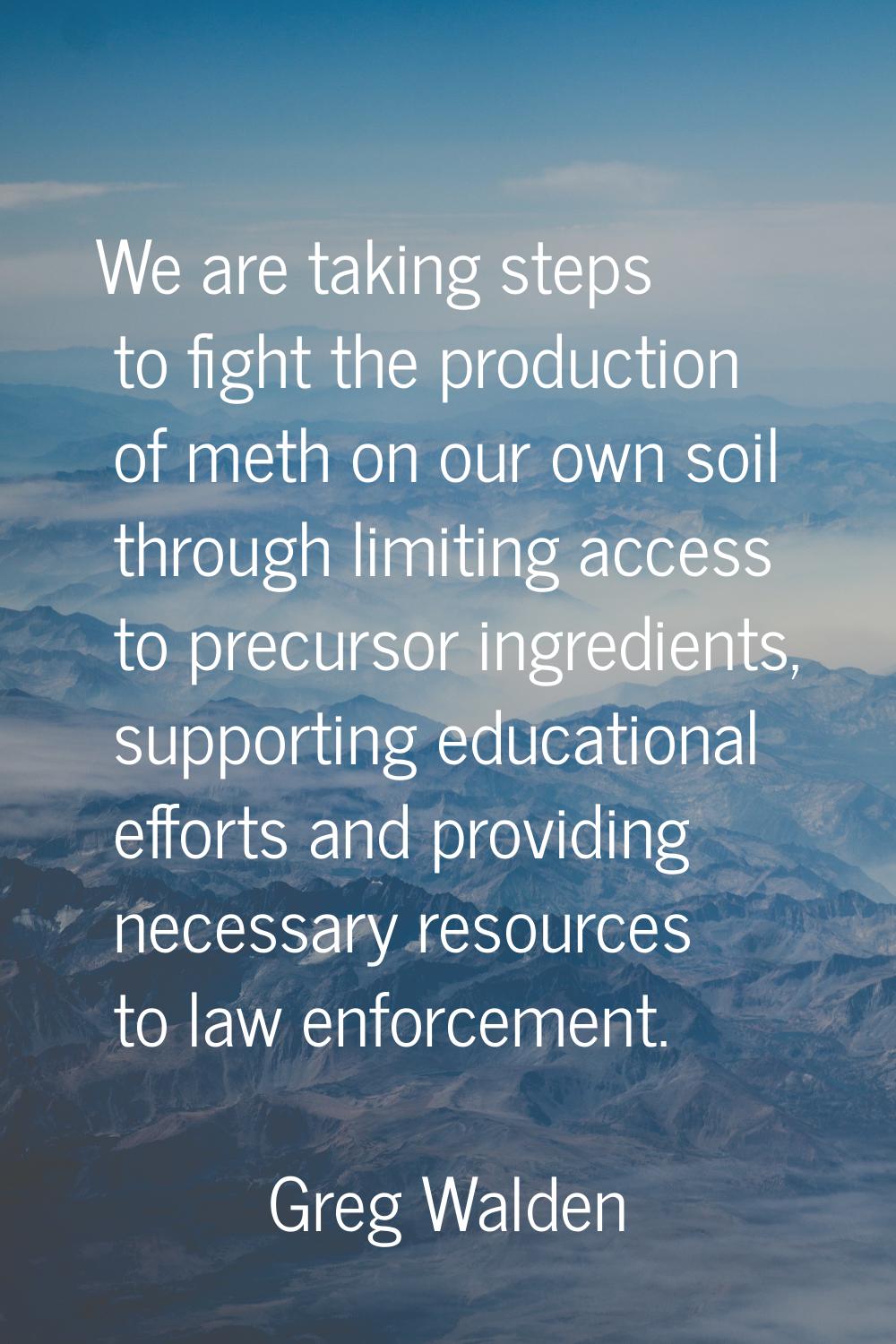 We are taking steps to fight the production of meth on our own soil through limiting access to prec