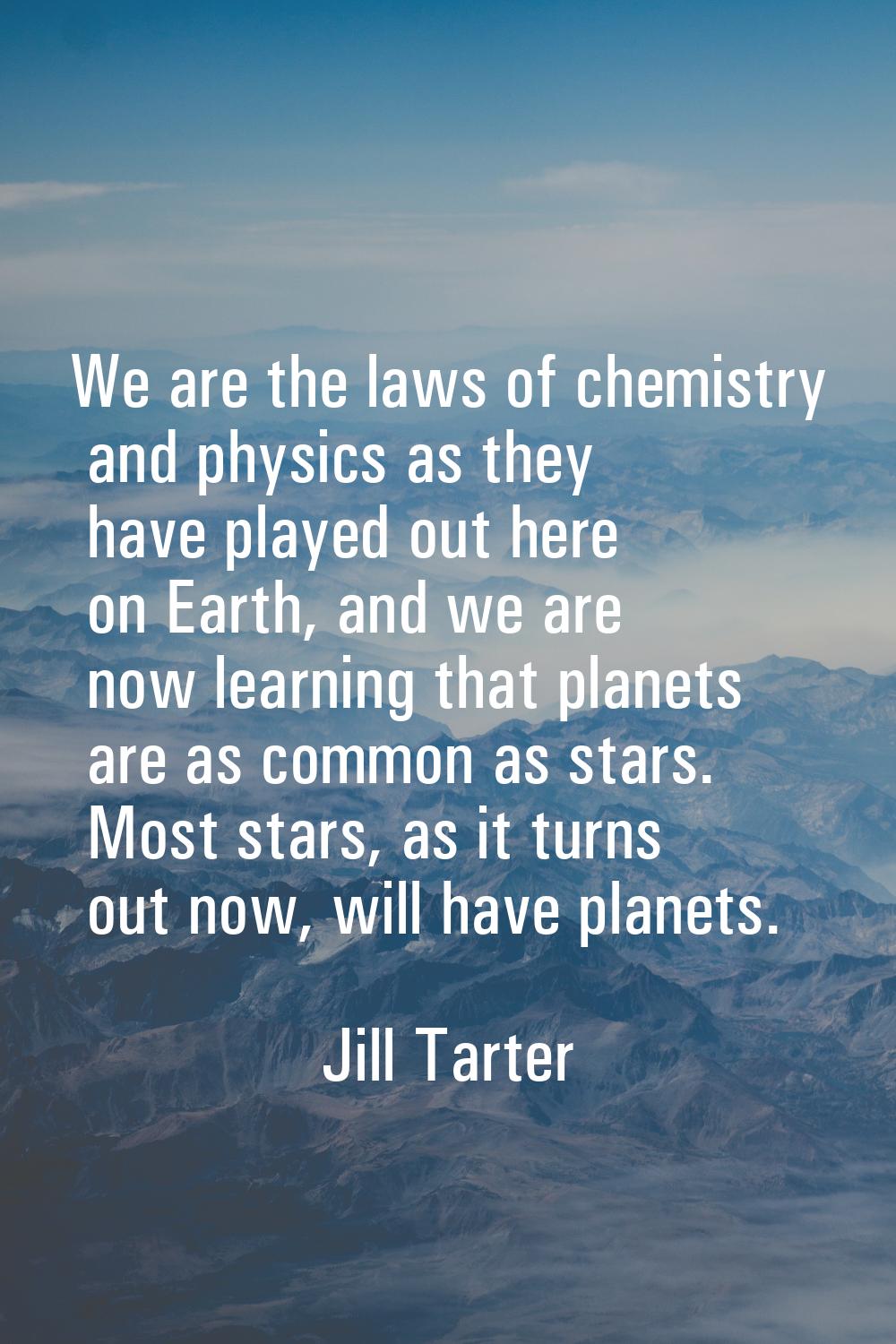 We are the laws of chemistry and physics as they have played out here on Earth, and we are now lear