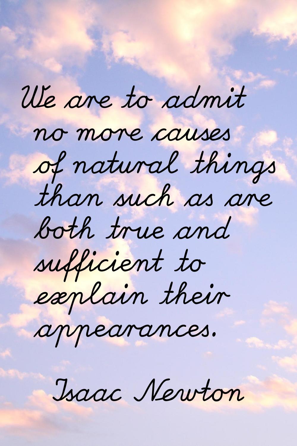 We are to admit no more causes of natural things than such as are both true and sufficient to expla