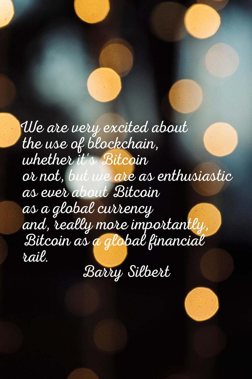 We are very excited about the use of blockchain, whether it's Bitcoin or not, but we are as enthusi