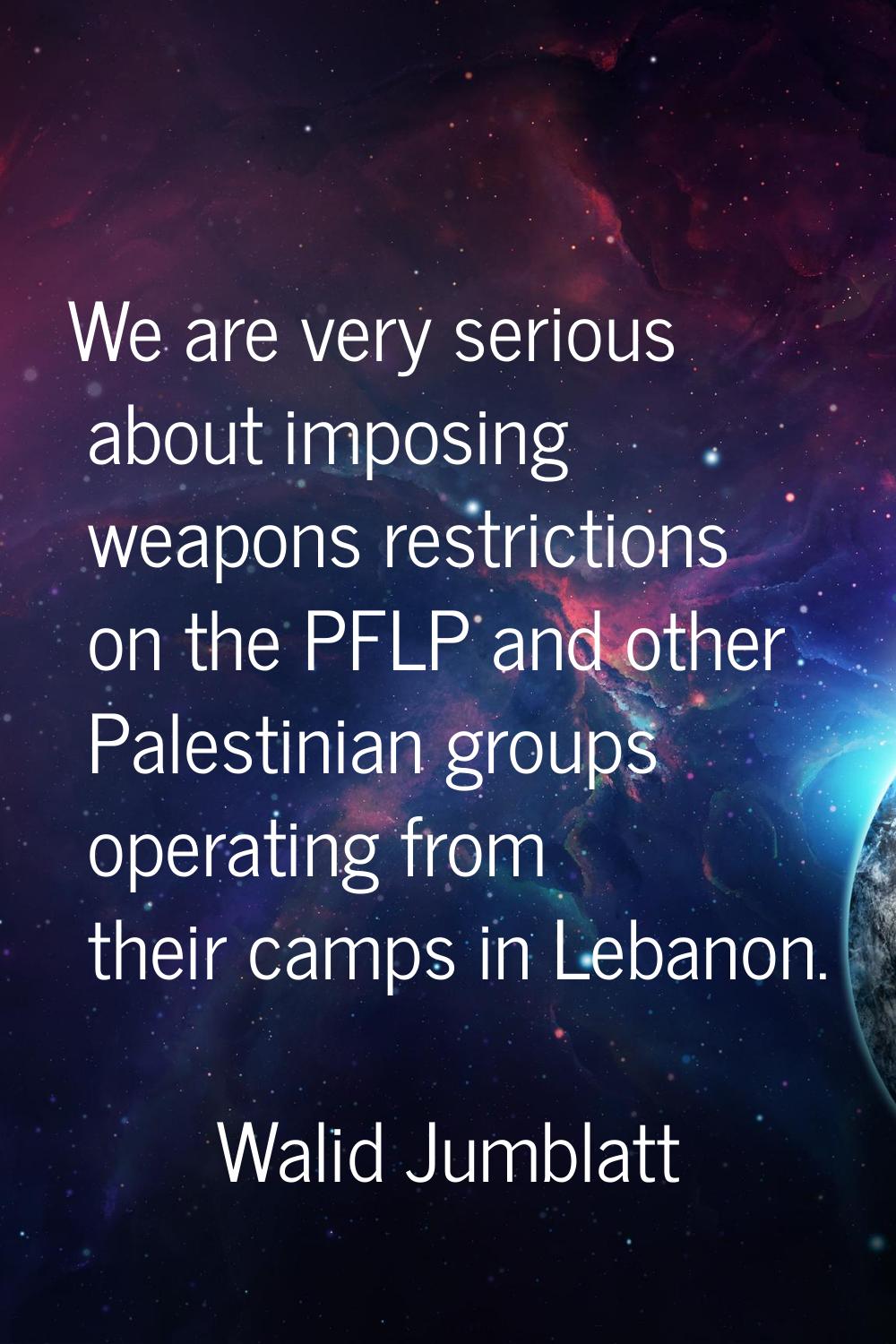 We are very serious about imposing weapons restrictions on the PFLP and other Palestinian groups op