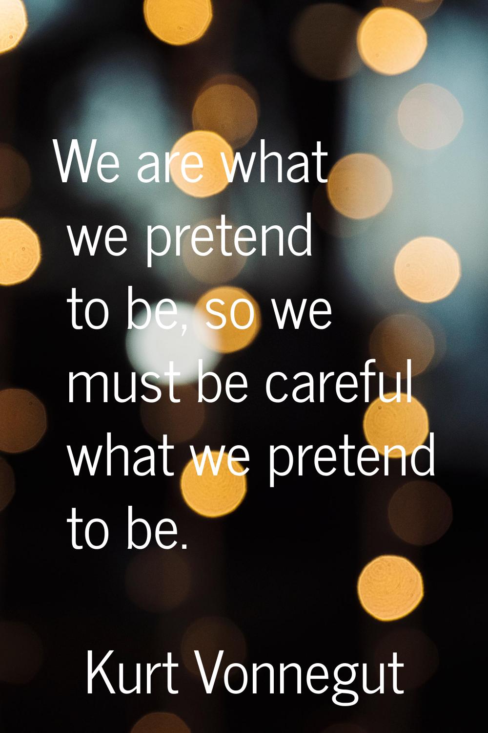 We are what we pretend to be, so we must be careful what we pretend to be.