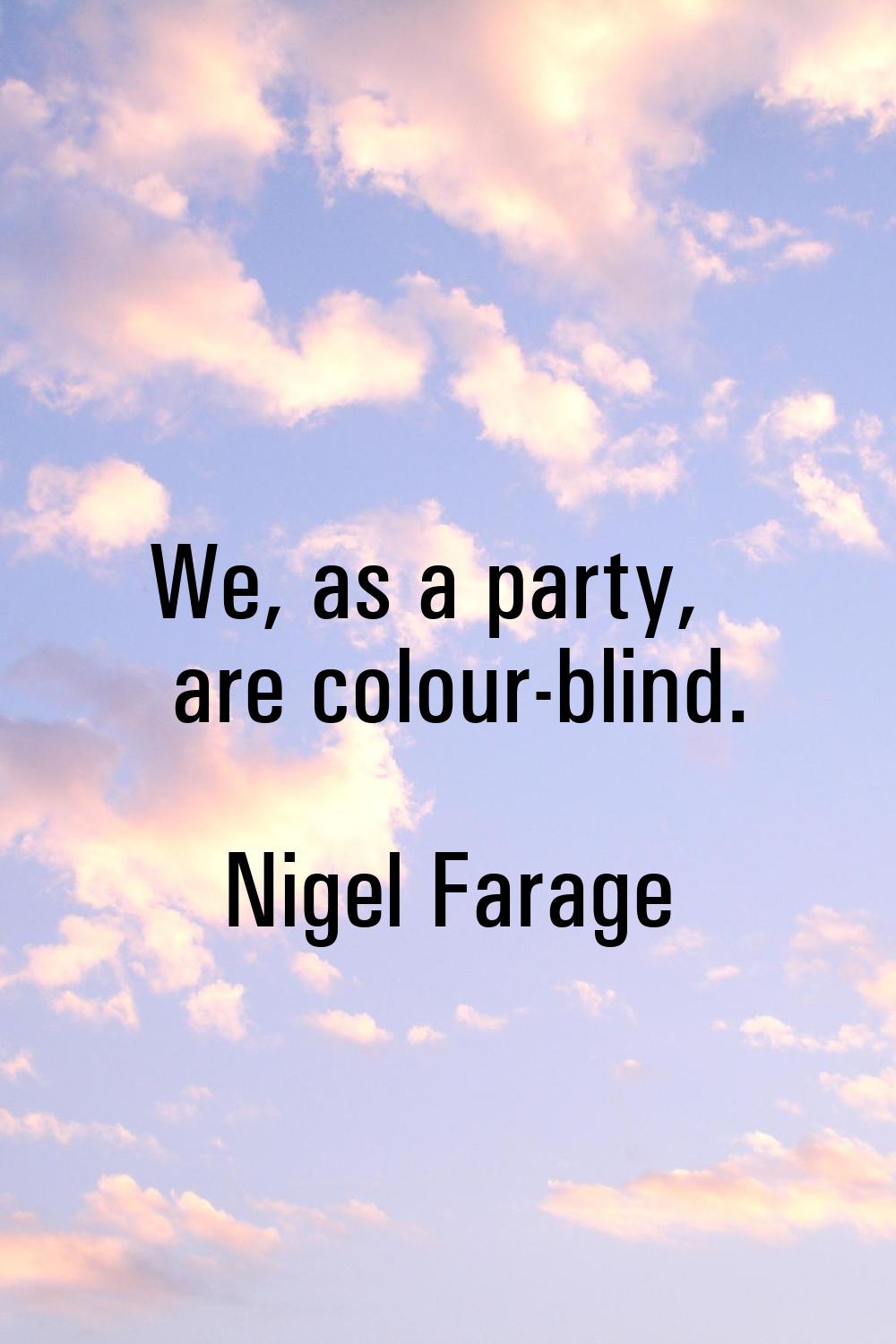 We, as a party, are colour-blind.