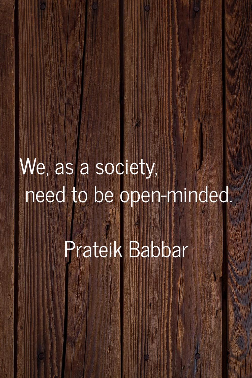 We, as a society, need to be open-minded.