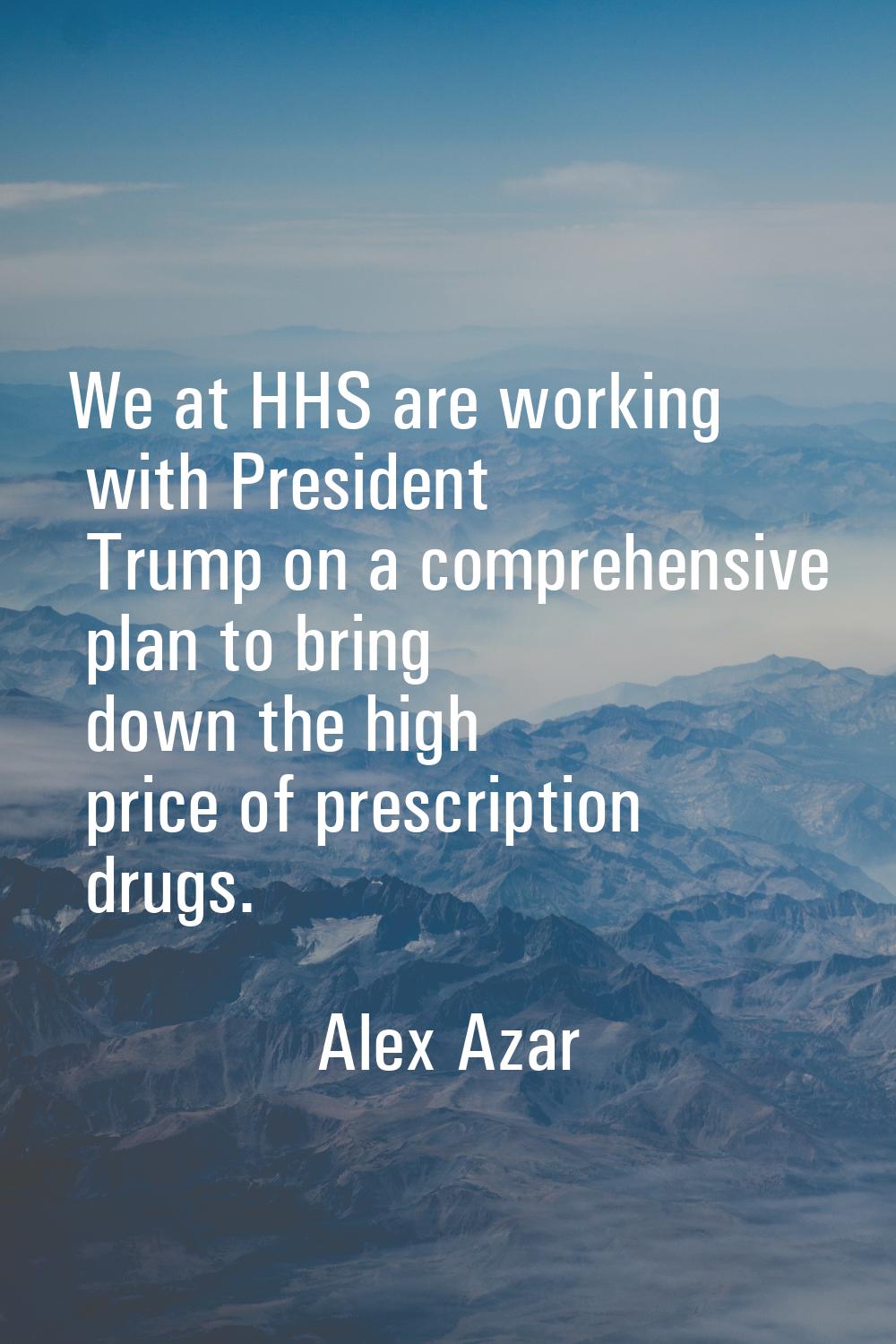 We at HHS are working with President Trump on a comprehensive plan to bring down the high price of 