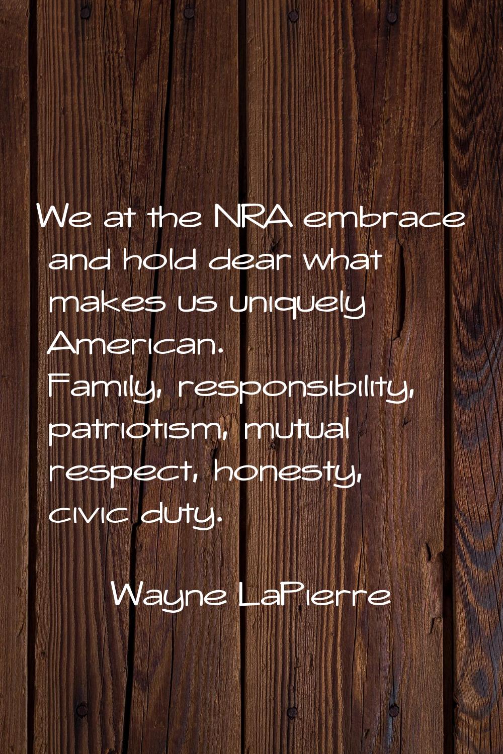 We at the NRA embrace and hold dear what makes us uniquely American. Family, responsibility, patrio