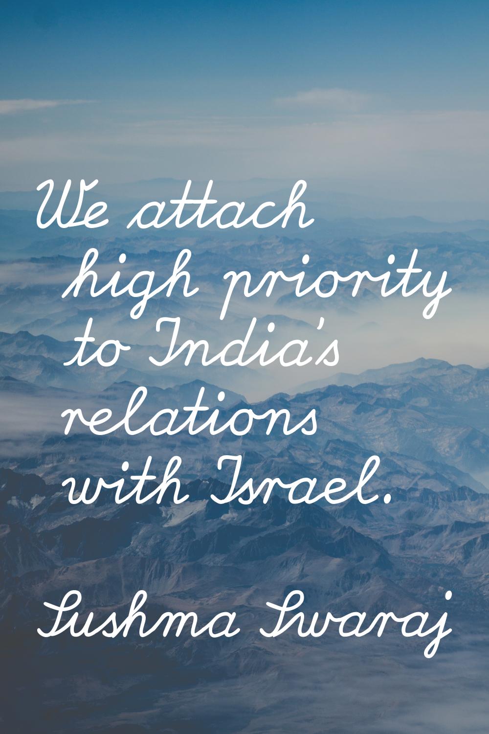 We attach high priority to India's relations with Israel.