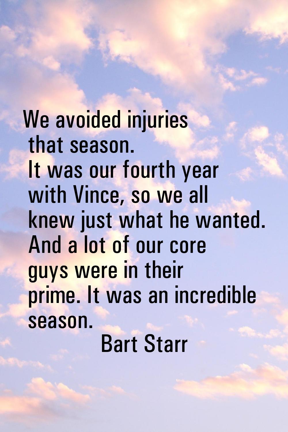 We avoided injuries that season. It was our fourth year with Vince, so we all knew just what he wan