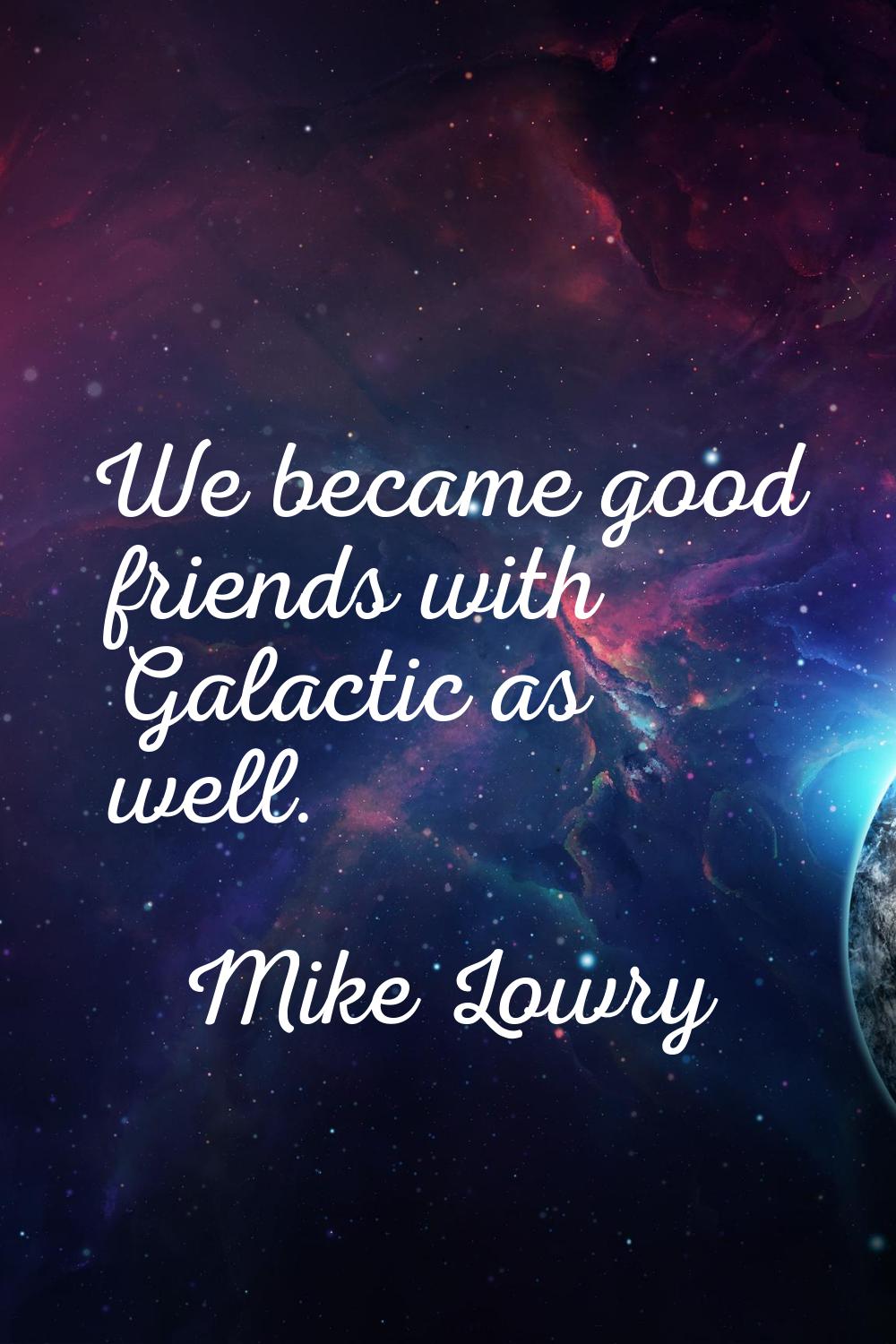 We became good friends with Galactic as well.