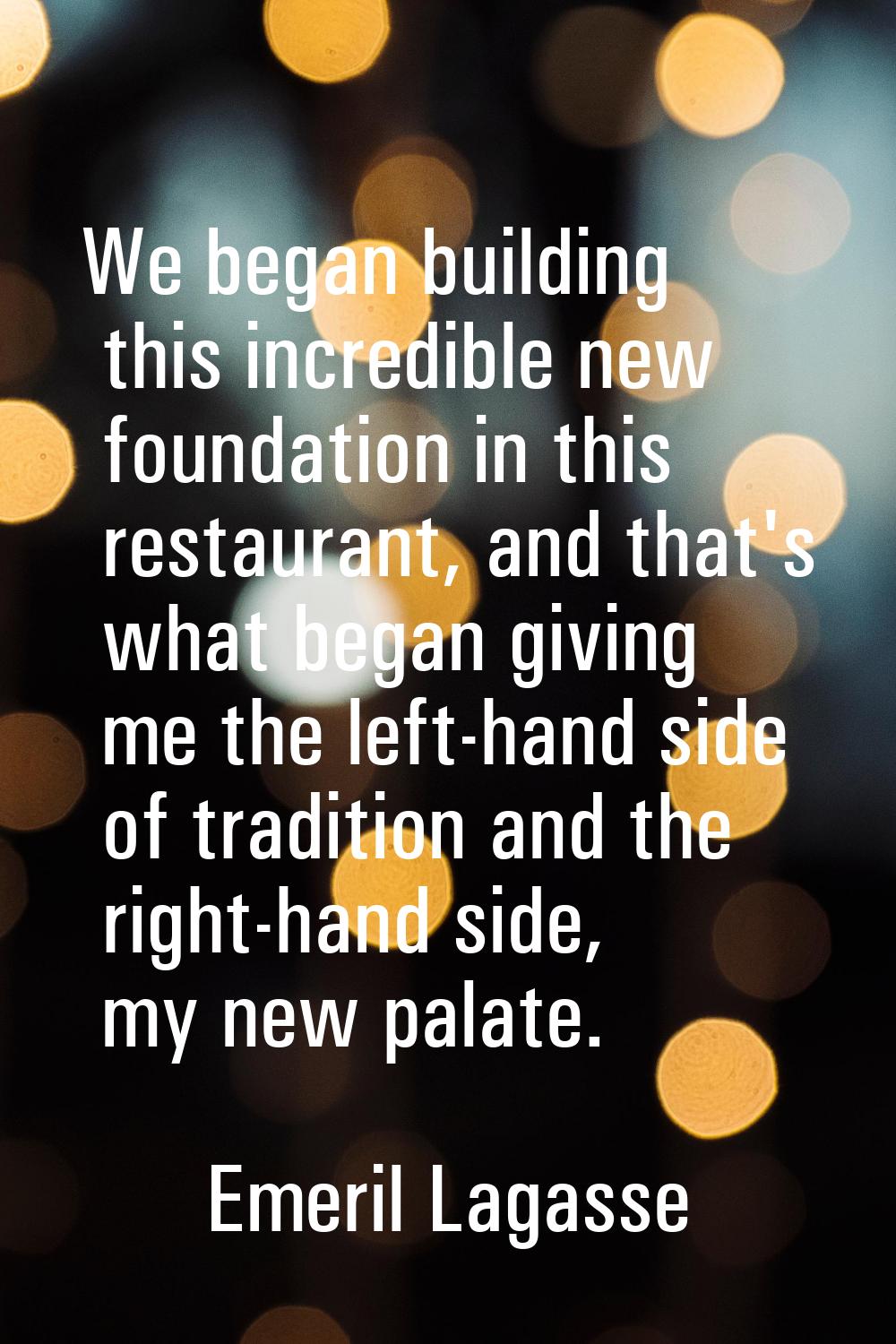 We began building this incredible new foundation in this restaurant, and that's what began giving m