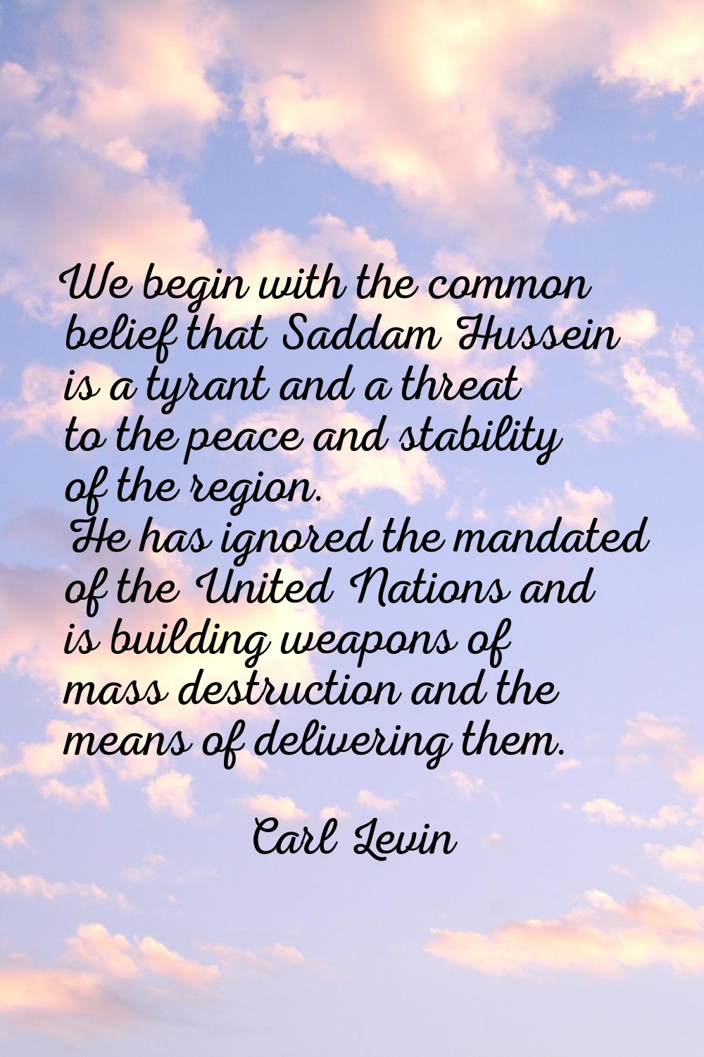 We begin with the common belief that Saddam Hussein is a tyrant and a threat to the peace and stabi