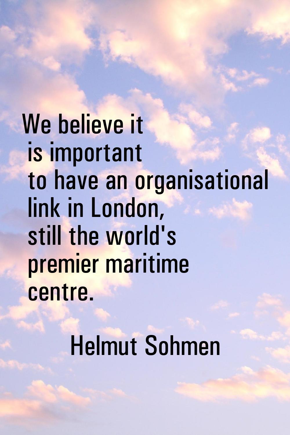 We believe it is important to have an organisational link in London, still the world's premier mari