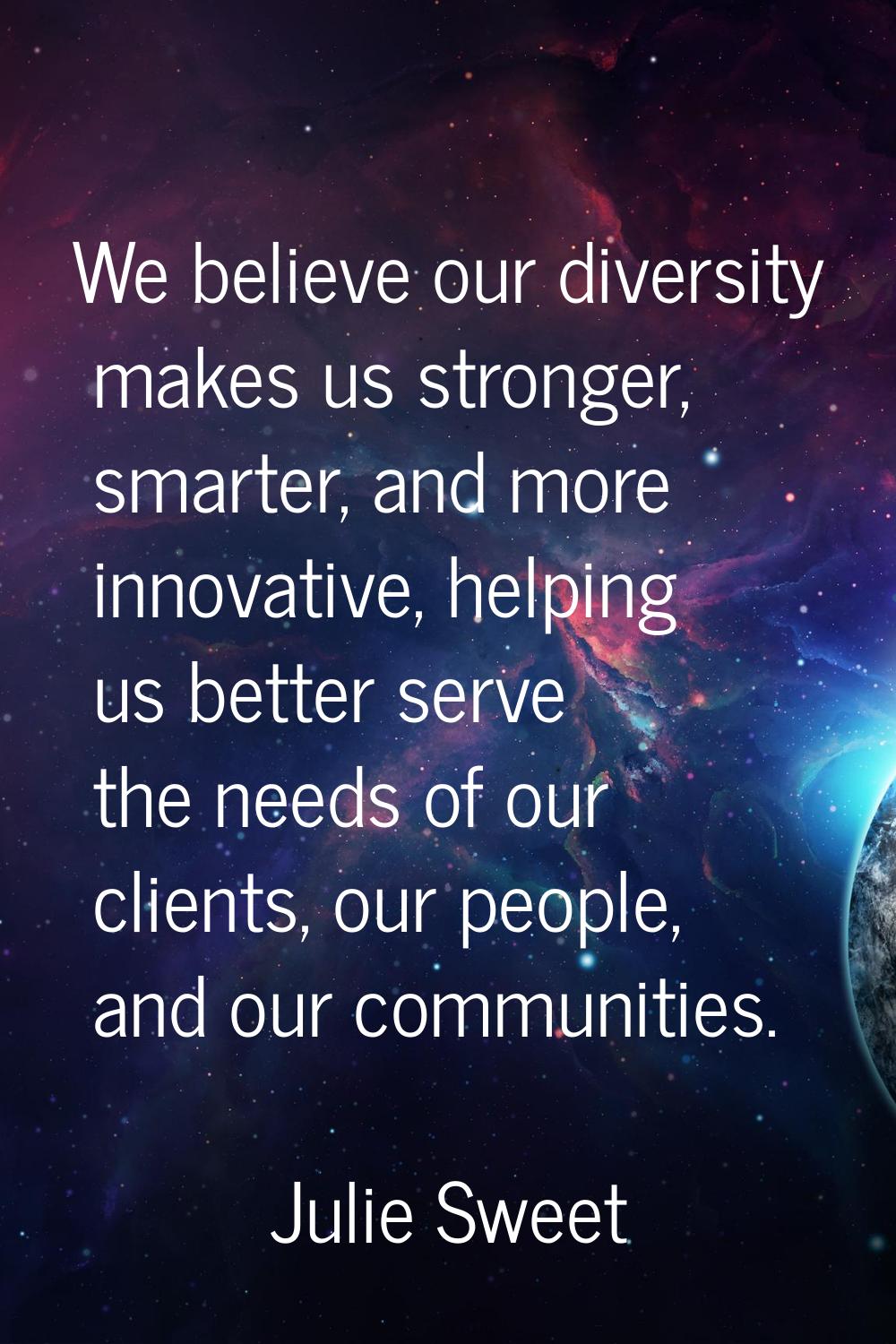 We believe our diversity makes us stronger, smarter, and more innovative, helping us better serve t