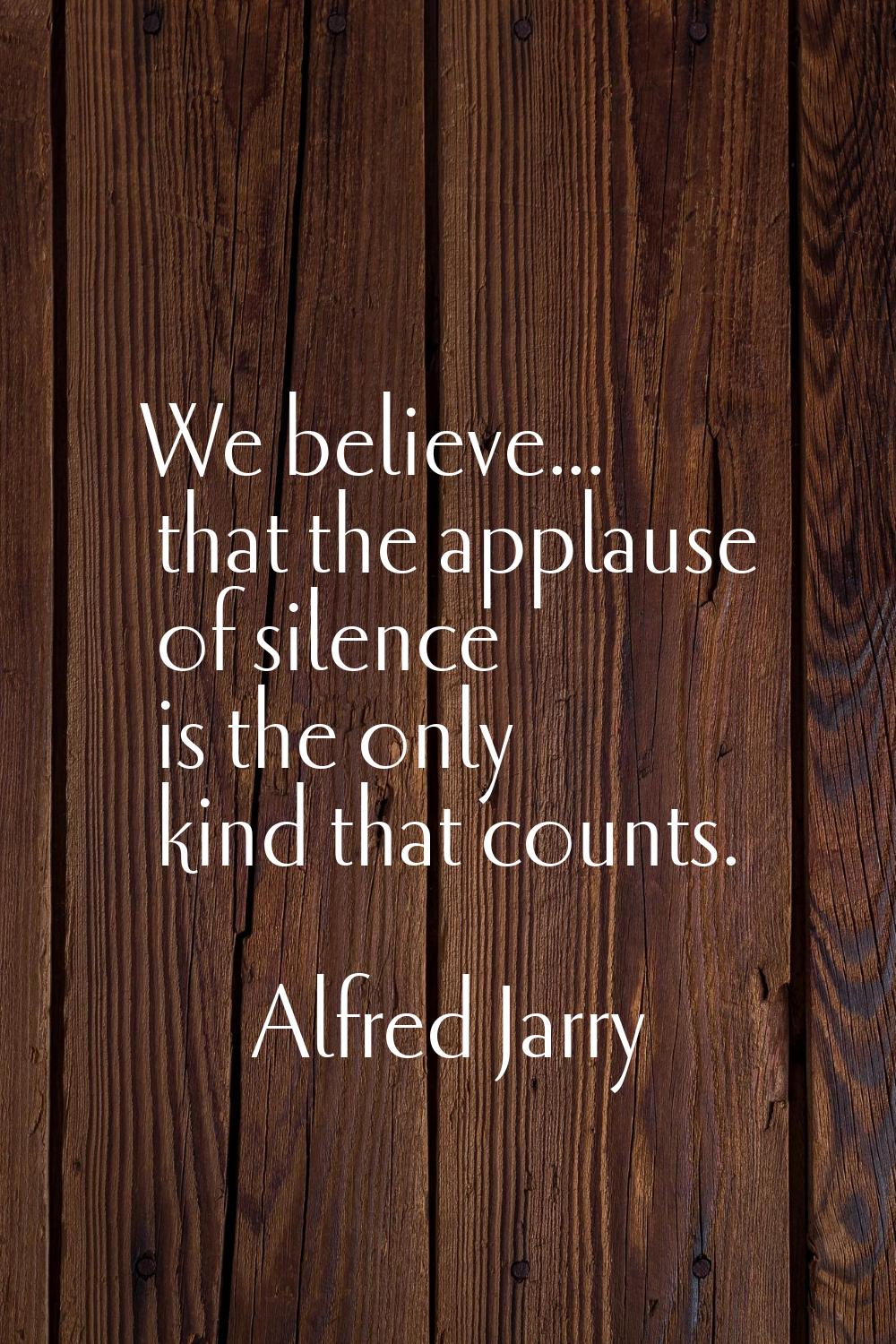 We believe... that the applause of silence is the only kind that counts.