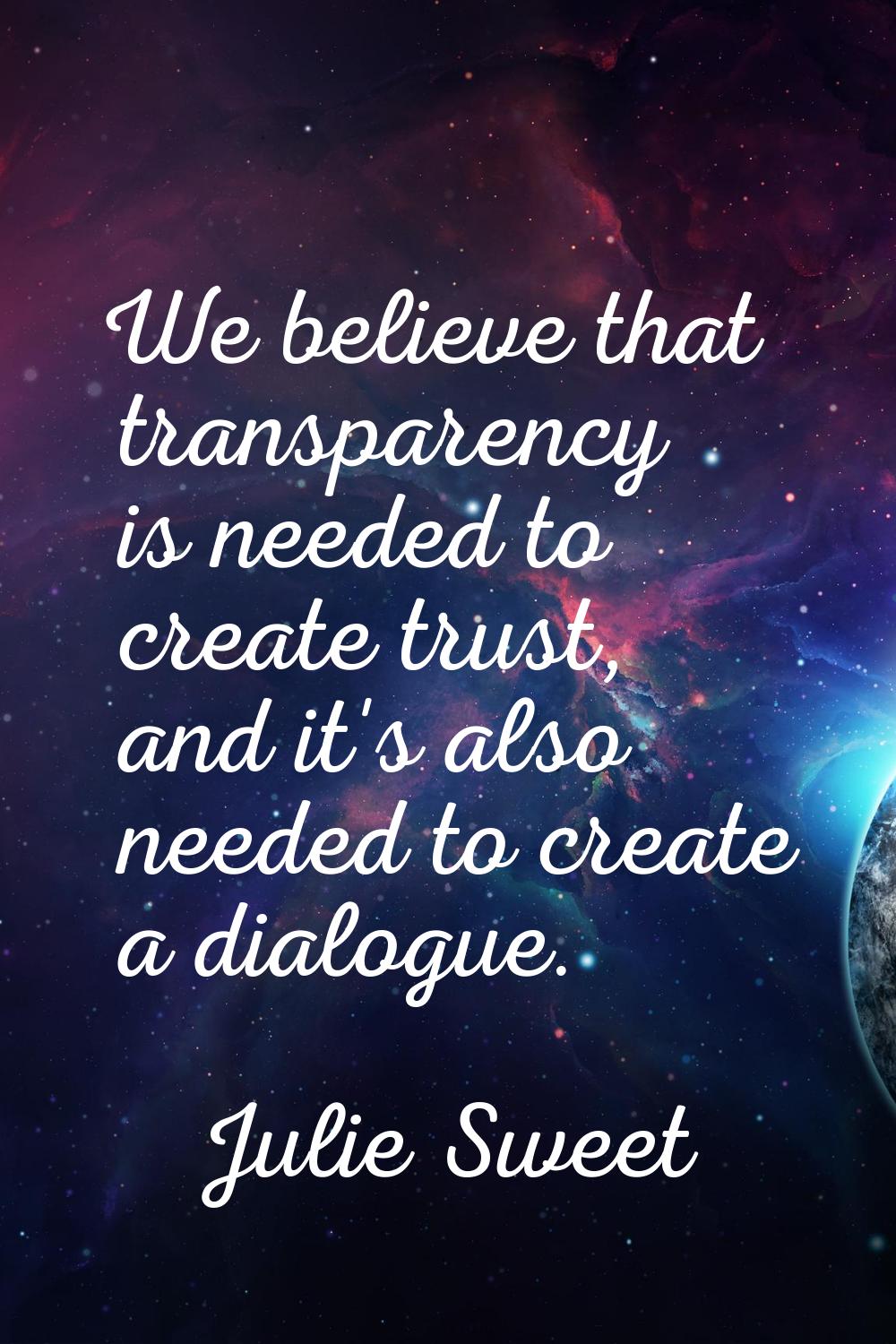 We believe that transparency is needed to create trust, and it's also needed to create a dialogue.