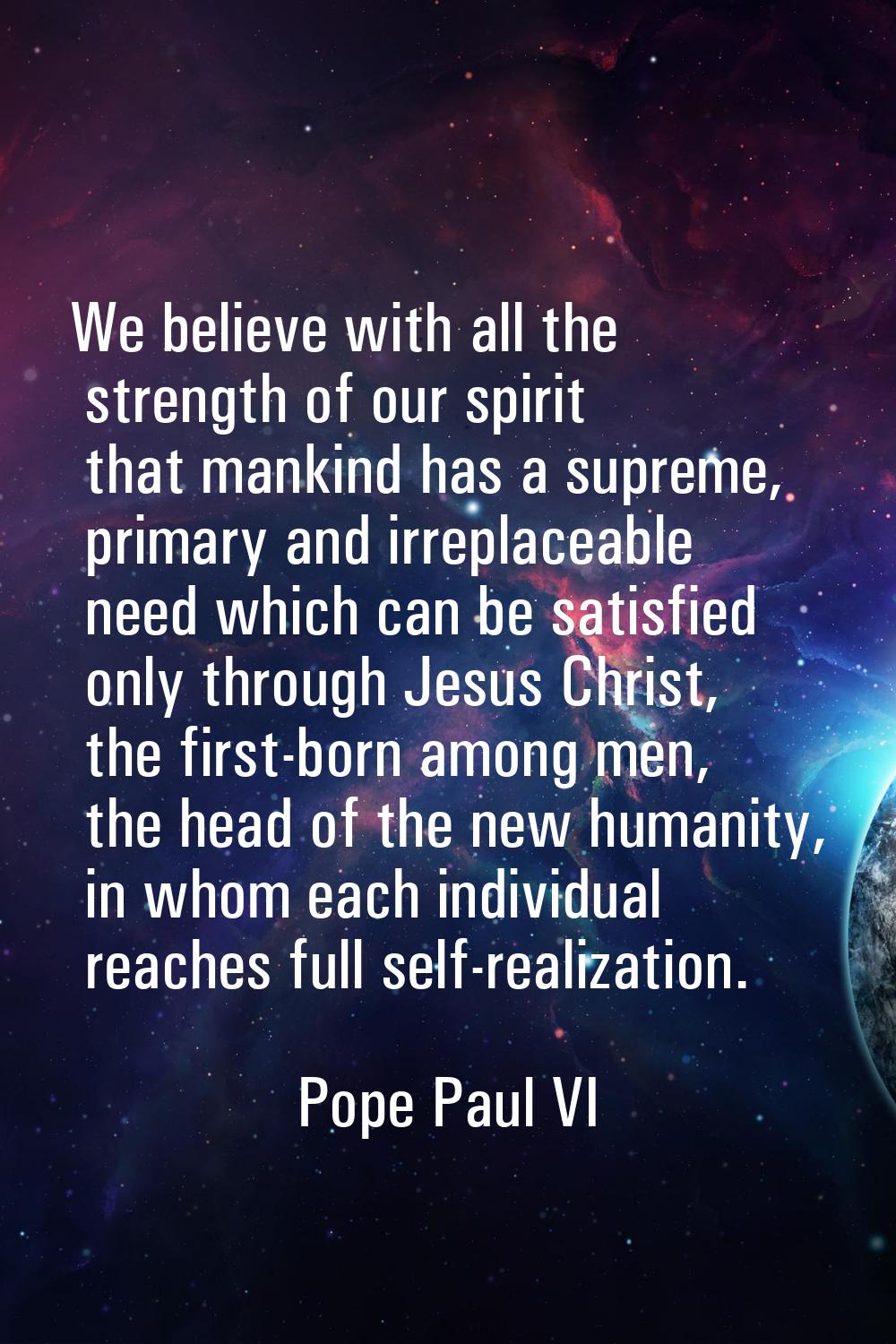 We believe with all the strength of our spirit that mankind has a supreme, primary and irreplaceabl