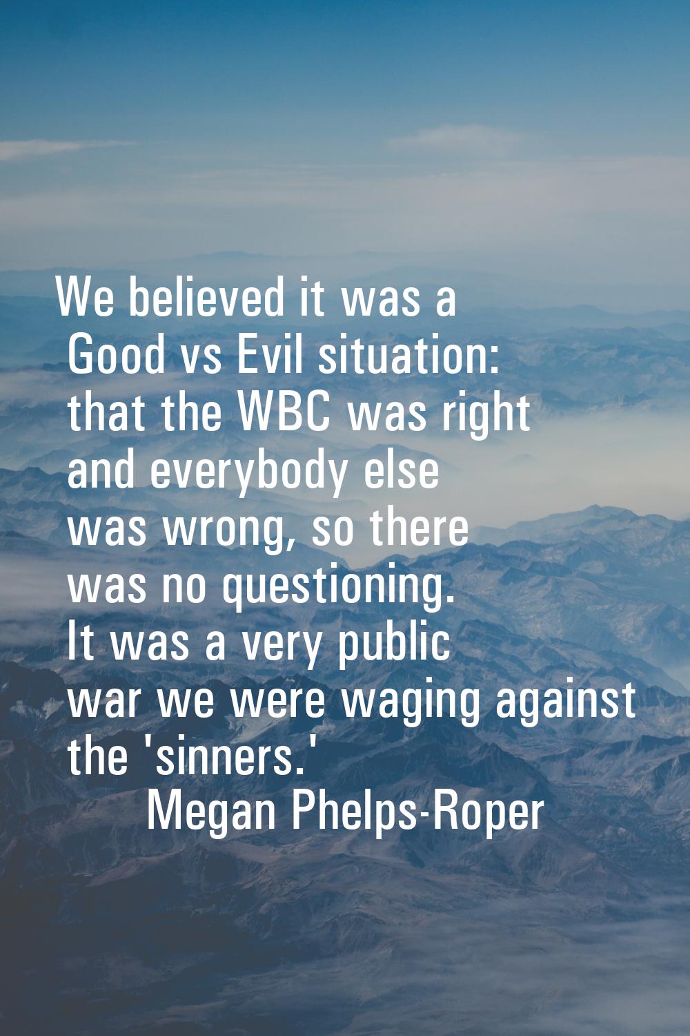 We believed it was a Good vs Evil situation: that the WBC was right and everybody else was wrong, s