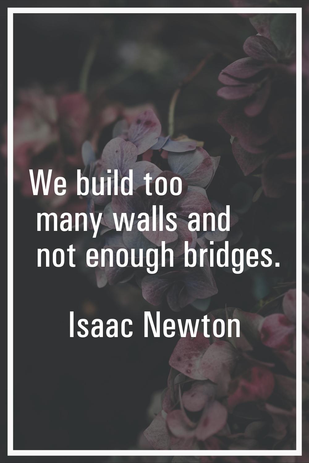 We build too many walls and not enough bridges.