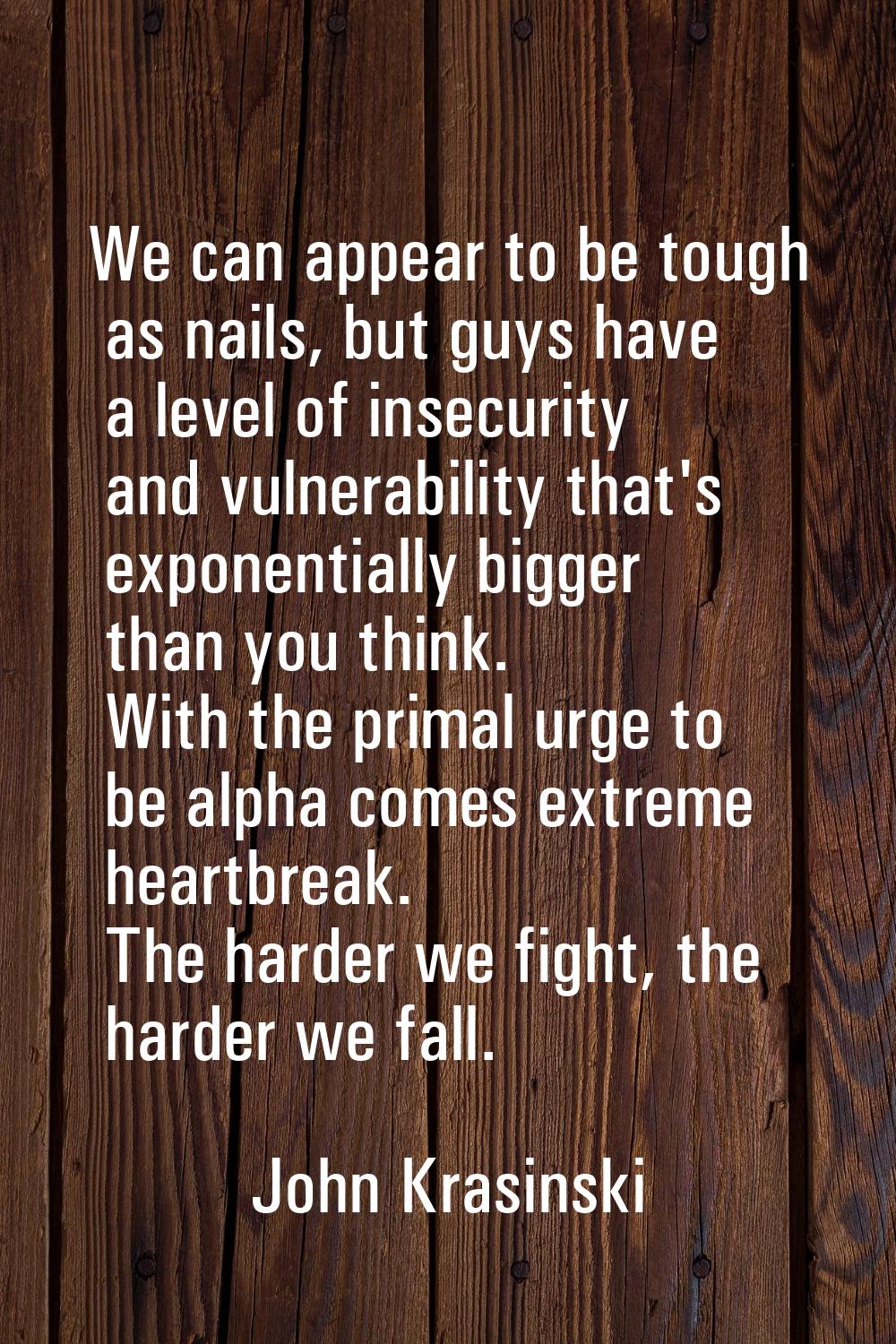 We can appear to be tough as nails, but guys have a level of insecurity and vulnerability that's ex