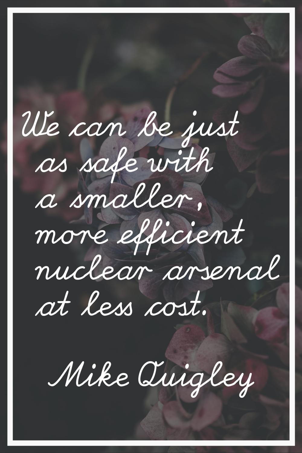 We can be just as safe with a smaller, more efficient nuclear arsenal at less cost.